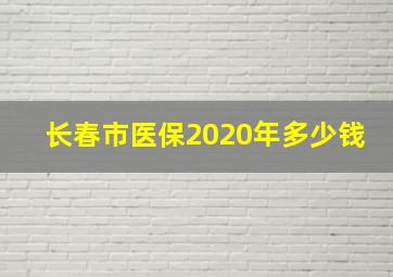 长春市医保2020年多少钱