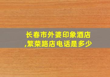 长春市外婆印象酒店,繁荣路店电话是多少