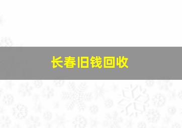 长春旧钱回收