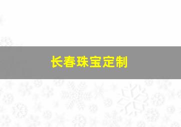 长春珠宝定制