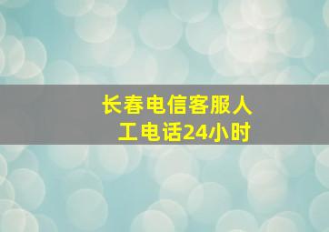 长春电信客服人工电话24小时