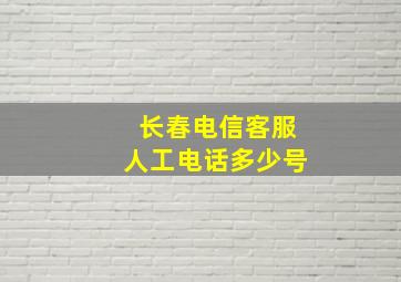 长春电信客服人工电话多少号