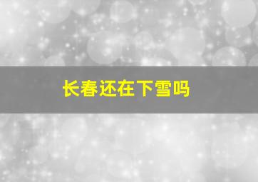 长春还在下雪吗