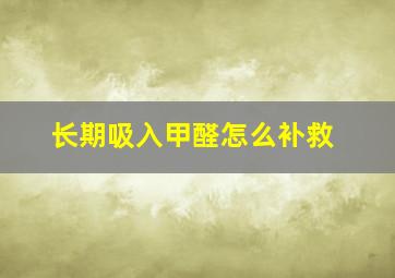 长期吸入甲醛怎么补救