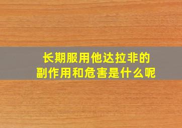 长期服用他达拉非的副作用和危害是什么呢