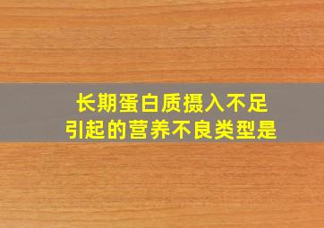 长期蛋白质摄入不足引起的营养不良类型是