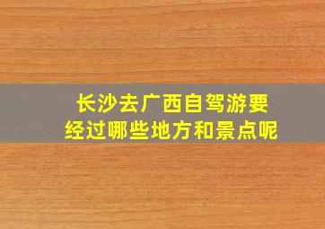 长沙去广西自驾游要经过哪些地方和景点呢