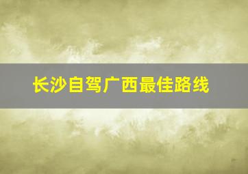 长沙自驾广西最佳路线