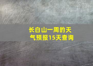 长白山一周的天气预报15天查询