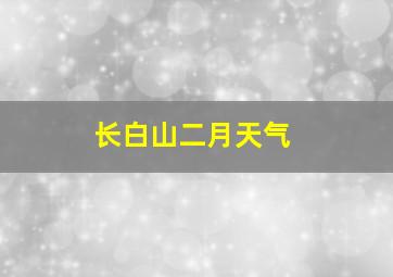 长白山二月天气