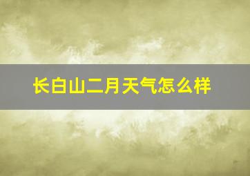 长白山二月天气怎么样