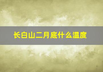 长白山二月底什么温度