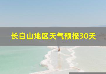 长白山地区天气预报30天