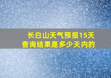 长白山天气预报15天查询结果是多少天内的