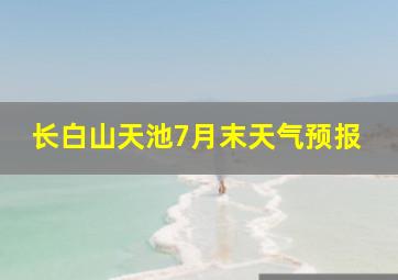 长白山天池7月末天气预报