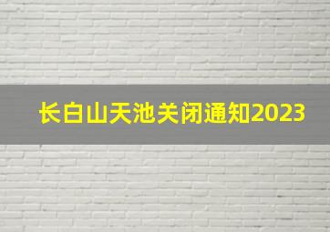 长白山天池关闭通知2023