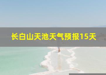 长白山天池天气预报15天