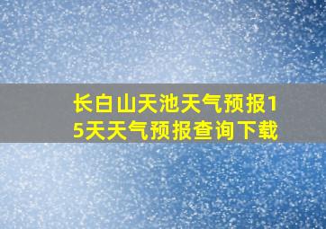 长白山天池天气预报15天天气预报查询下载