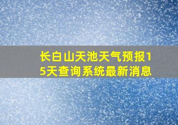 长白山天池天气预报15天查询系统最新消息