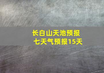 长白山天池预报七天气预报15天