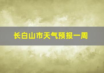 长白山市天气预报一周