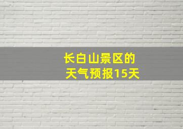 长白山景区的天气预报15天