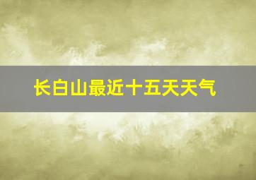 长白山最近十五天天气