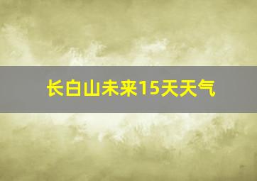 长白山未来15天天气