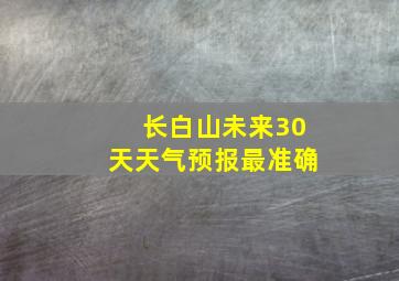 长白山未来30天天气预报最准确