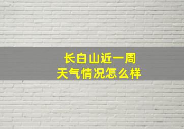 长白山近一周天气情况怎么样