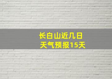 长白山近几日天气预报15天