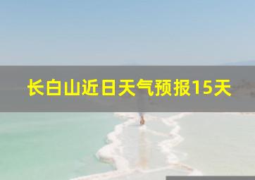 长白山近日天气预报15天