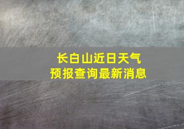 长白山近日天气预报查询最新消息