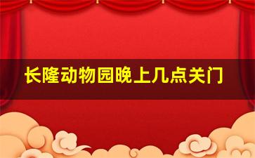 长隆动物园晚上几点关门