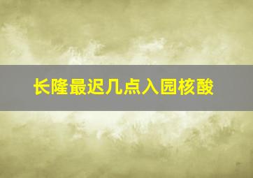 长隆最迟几点入园核酸