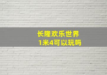 长隆欢乐世界1米4可以玩吗