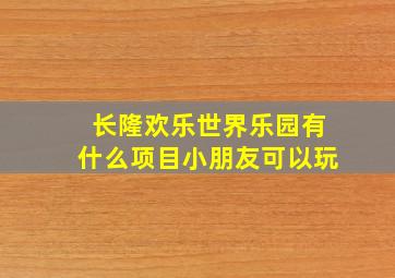 长隆欢乐世界乐园有什么项目小朋友可以玩