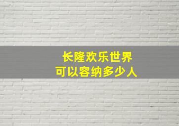 长隆欢乐世界可以容纳多少人