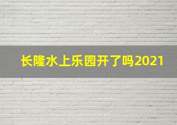 长隆水上乐园开了吗2021