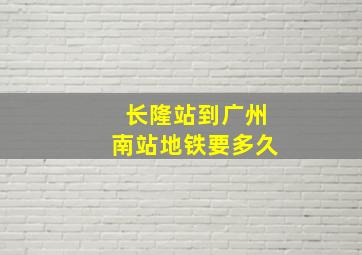 长隆站到广州南站地铁要多久