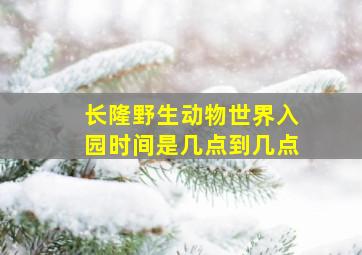 长隆野生动物世界入园时间是几点到几点