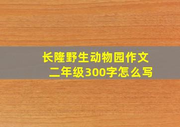 长隆野生动物园作文二年级300字怎么写