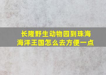 长隆野生动物园到珠海海洋王国怎么去方便一点