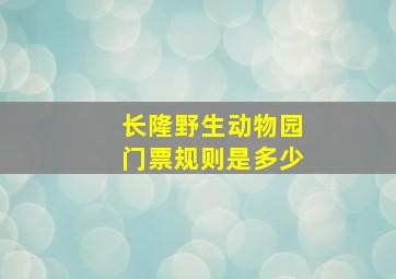 长隆野生动物园门票规则是多少