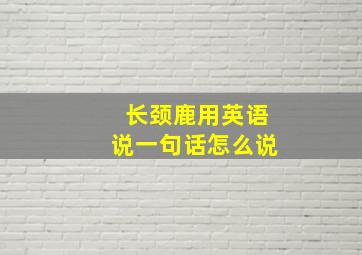 长颈鹿用英语说一句话怎么说