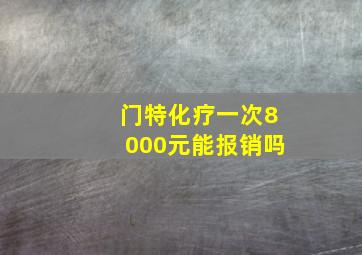 门特化疗一次8000元能报销吗