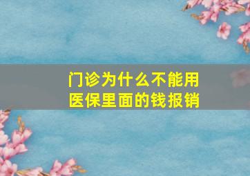 门诊为什么不能用医保里面的钱报销