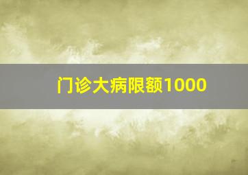 门诊大病限额1000