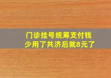 门诊挂号统筹支付钱少用了共济后就8元了