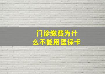 门诊缴费为什么不能用医保卡